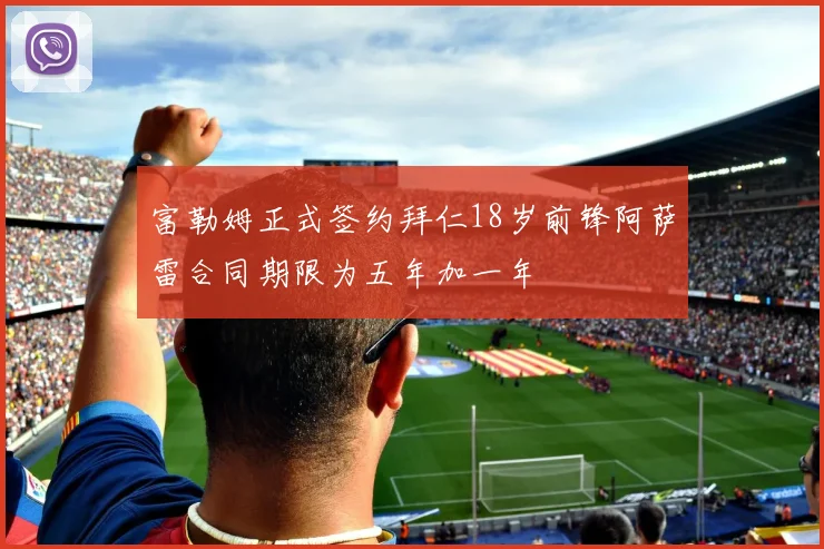 富勒姆正式签约拜仁18岁前锋阿萨雷合同期限为五年加一年