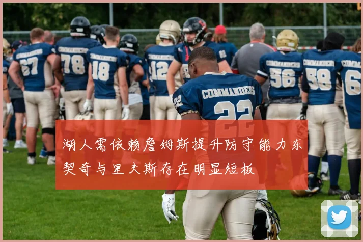 湖人需依赖詹姆斯提升防守能力东契奇与里夫斯存在明显短板