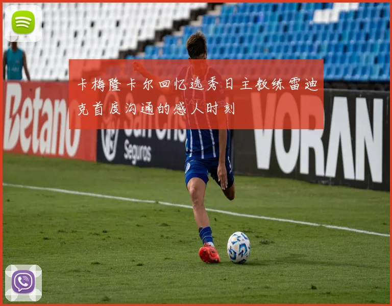 卡梅隆卡尔回忆选秀日主教练雷迪克首度沟通的感人时刻