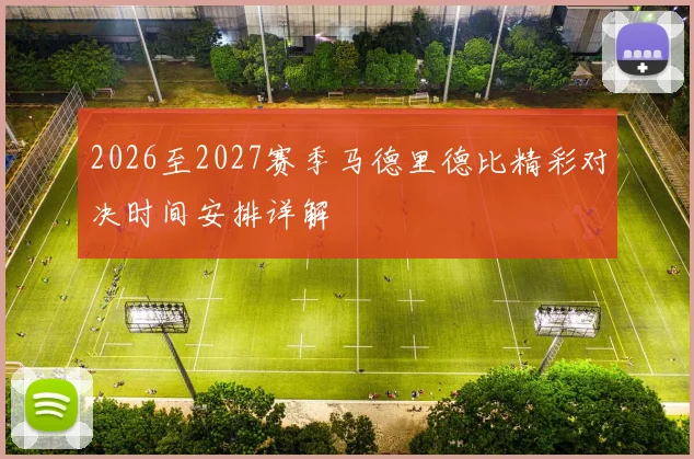 2026至2027赛季马德里德比精彩对决时间安排详解