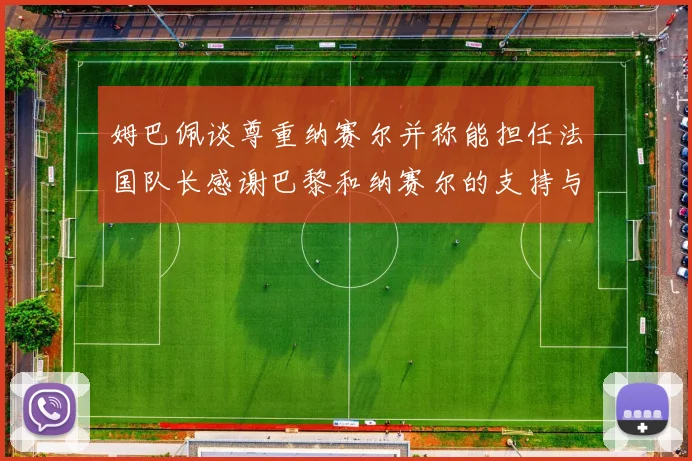 姆巴佩谈尊重纳赛尔并称能担任法国队长感谢巴黎和纳赛尔的支持与帮助